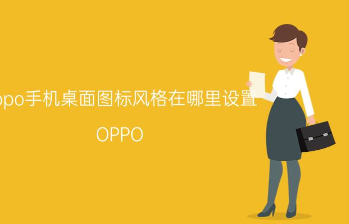 oppo手机桌面图标风格在哪里设置 OPPO 手机怎么设置页面？